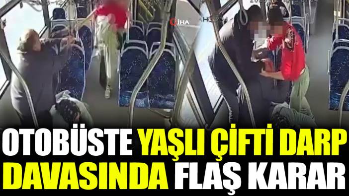 Otobüste yaşlı çifti darp davasında flaş karar