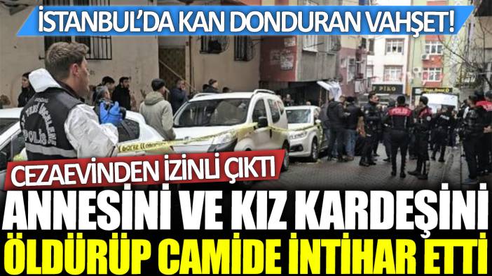 Bahçelievler'de aile katliamı! Annesini ve kız kardeşini öldürüp camide intihar etti