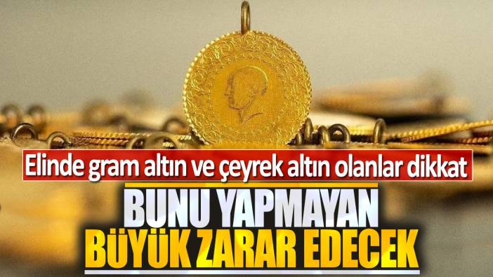 Elinde gram altın ve çeyrek altın olanlar dikkat: Bunu yapmayan büyük zarar edecek