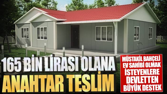 Müstakil bahçeli ev sahibi olmak isteyenlere devletten büyük destek! 165 bin lirası olana anahtar teslim