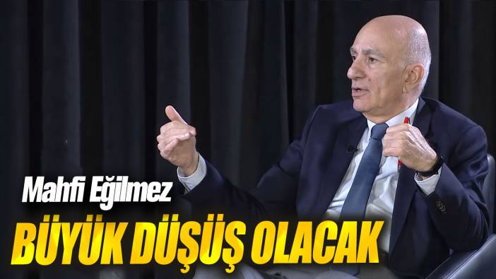 Mahfi Eğilmez: Büyük düşüş olacak