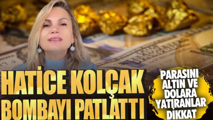 Hatice Kolçak bombayı patlattı! Parasını altın ve dolara yatıranlar dikkat