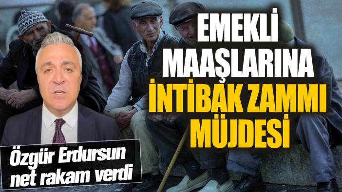 Emekli maaşlarına intibak zammı müjdesi! Özgür Erdursun net rakam verdi