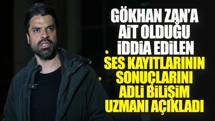 Gökhan Zan'a ait olduğu iddia edilen ses kayıtlarının sonuçlarını adli bilişim uzmanı açıkladı