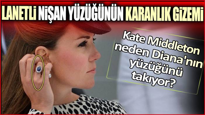 Lanetli nişan yüzüğünün karanlık gizemi: Kate Middleton neden Diana'nın yüzüğünü takıyor?