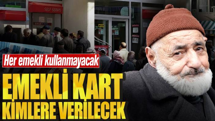 Her emekli kullanamayacak! Emekli kart kimlere verilecek