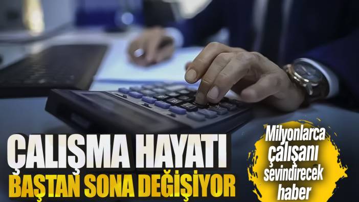 Milyonlarca çalışanı sevindirecek haber! Çalışma hayatı baştan sona değişiyor!