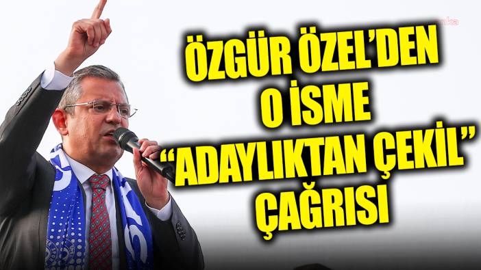 Özgür Özel'den o isme ‘adaylıktan çekil’ çağrısı