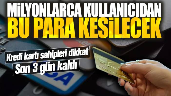 Milyonlarca kullanıcıdan bu para kesilecek! Kredi kartı sahipleri dikkat son 3 gün kaldı