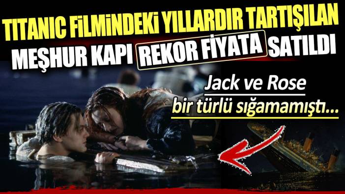 Titanic filmindeki yıllardır tartışılan meşhur kapı rekor fiyata satıldı: Jack ve Rose bir türlü sığamamıştı...