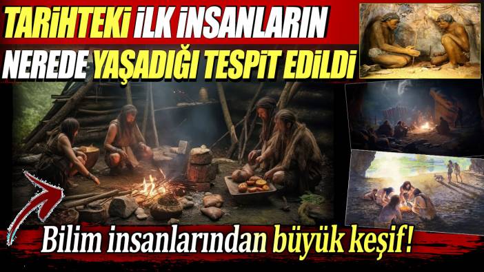 Tarihteki ilk insanların nerede yaşadığı tespit edildi: Bilim insanlarından büyük keşif!