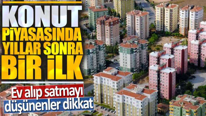 Konut piyasasında yıllar sonra bir ilk: Ev alıp satmayı düşünenler dikkat