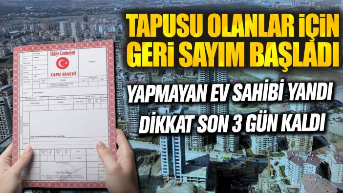 Tapusu olanlar için geri sayım başladı: Dikkat son 3 gün kaldı! Yapmayan ev sahibi yandı