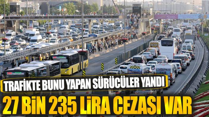 27 bin 235 lira cezası var! Trafikte bunu yapan sürücüler yandı