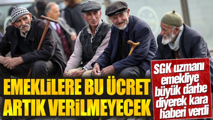 Emeklilere bu ücret artık verilmeyecek! SGK uzmanı emekliye büyük darbe diyerek kara haberi verdi