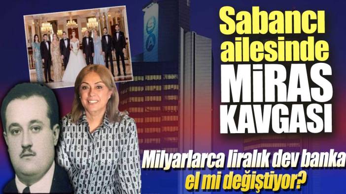 Sabancı ailesinde miras kavgası: milyarlarca liralık dev banka el mi değiştiriyor?