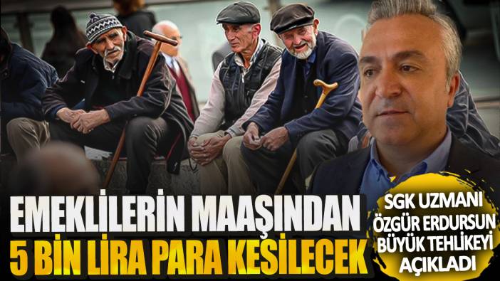 SGK uzmanı Özgür Erdursun büyük tehlikeyi açıkladı! Emeklilerin maaşından 5 bin lira para kesilecek