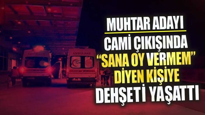 Muhtar adayı cami çıkışında sana oy vermem diyen kişiye dehşeti yaşattı