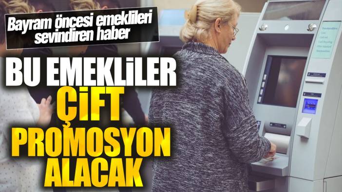 Bu emekliler çift promosyon alacak! Bayram öncesi emeklileri sevindiren haber