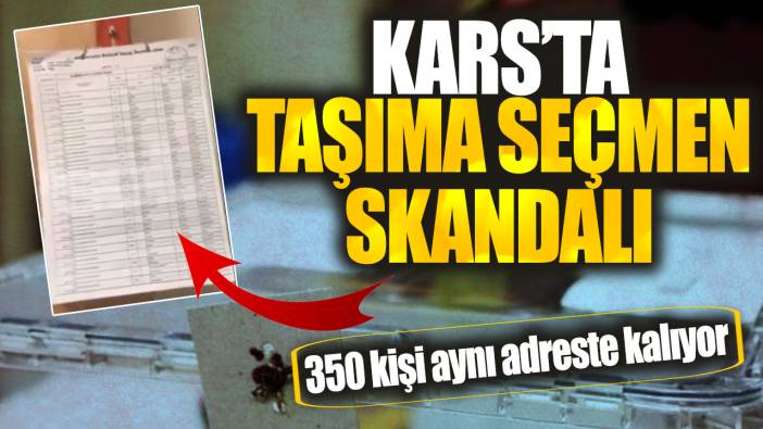 Kars’ta taşıma seçmen skandalı! 350 kişi aynı adreste kalıyor