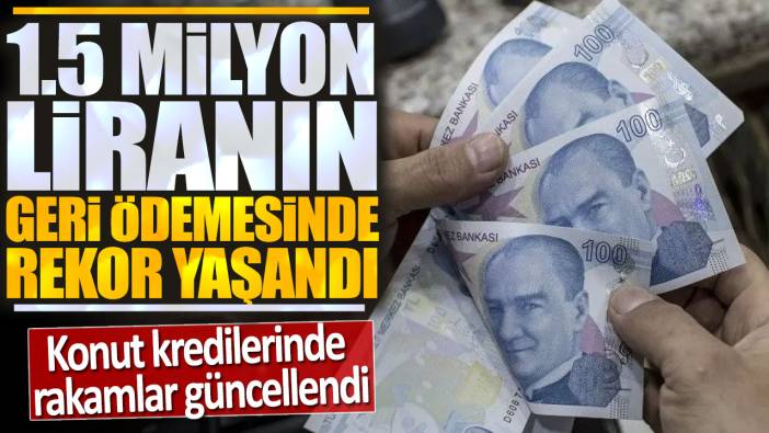 Konut kredilerinde rakamlar güncellendi: 1.5 milyon liranın geri ödemesinde rekor yaşandı