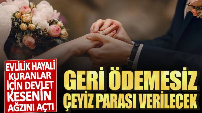 Evlilik hayali kuranlar için devlet kesenin ağzını açtı! Geri ödemesiz çeyiz parası verilecek