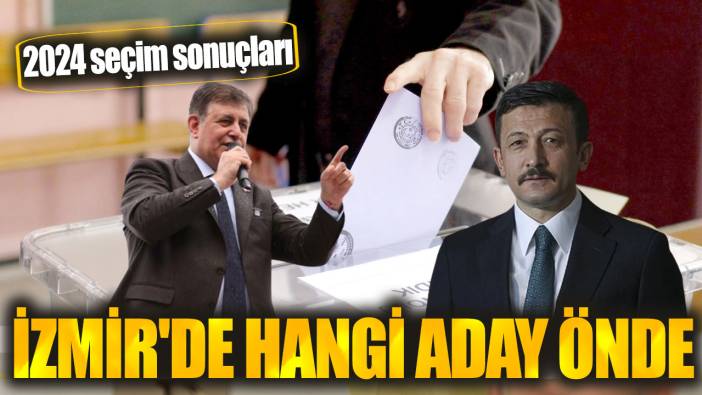 İzmir'de hangi aday önde 2024 seçim sonuçları