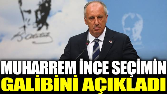 Muharrem İnce seçimin galibini açıkladı