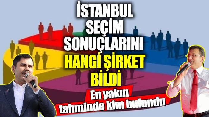 İstanbul seçim sonuçlarını hangi şirket bildi!  En yakın tahminde kim bulundu