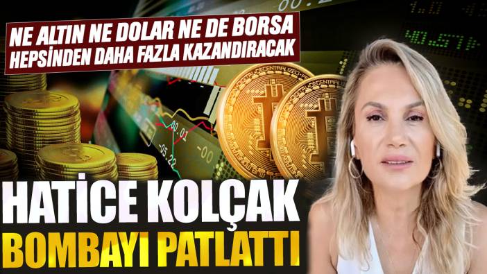 Ne altın ne dolar ne de borsa hepsinden daha fazla kazandıracak! Hatice Kolçak bombayı patlattı