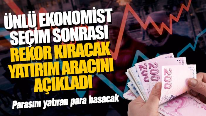 Ünlü ekonomist seçim sonrası rekor kıracak yatırım aracını açıkladı! Parasını yatıran para basacak