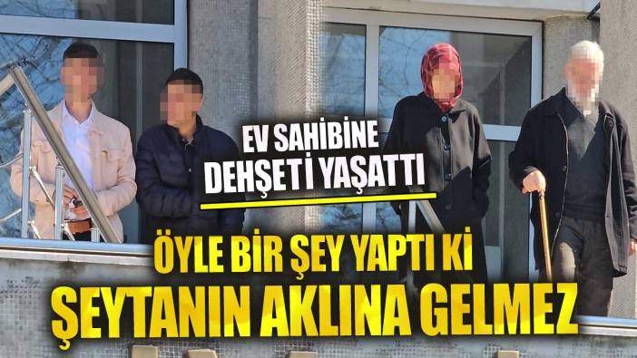 Ev sahibine dehşeti yaşattı öyle bir şey yaptı ki şeytanın aklına gelmez