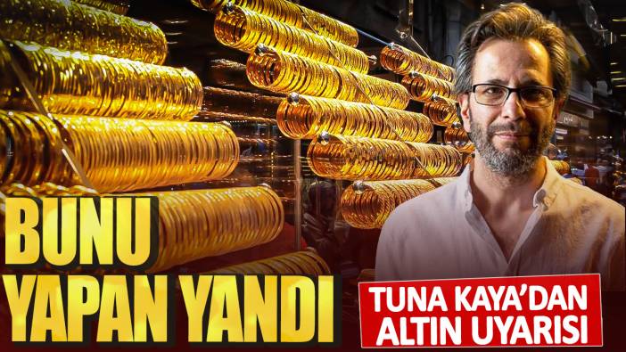 Tuna Kaya’dan altın uyarısı: Bunu yapan yandı