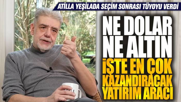 Atilla Yeşilada seçim sonrası tüyoyu verdi! Ne dolar ne altın işte en çok kazandıracak yatırım aracı