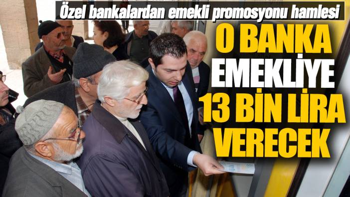 O banka emekliye 13 bin lira verecek! Özel bankalardan emekli promosyonu hamlesi