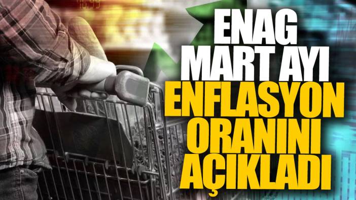 Son dakika...ENAG mart ayı enflasyon oranını açıkladı