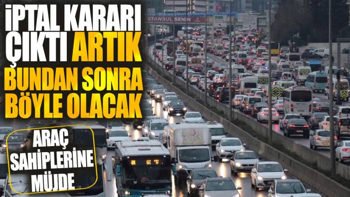 Araç sahiplerine müjde: İptal kararı çıktı bundan sonra böyle olacak