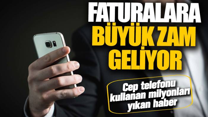 Cep telefonu kullanan milyonları yıkan haber! Faturalara büyük zam geliyor