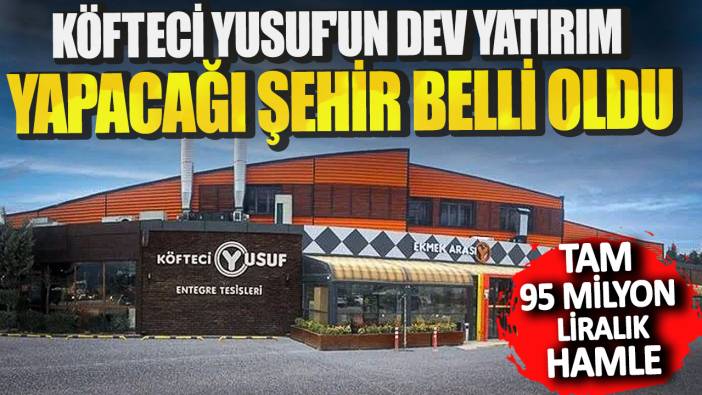 Köfteci Yusuf'un dev yatırım yapacağı şehir belli oldu! Tam 95 milyon liralık hamle