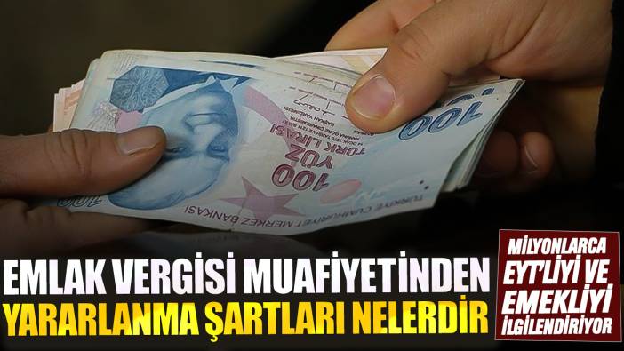 Milyonlarca EYT'li ve emekliyi ilgilendiriyor! Emlak vergisi muafiyetinden yararlanma şartları nelerdir?