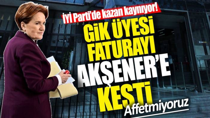 İYİ Parti’de kazan kaynıyor! GİK üyesi yerel seçimin faturasını Akşener’e kesti