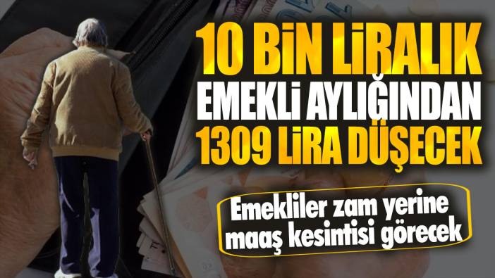 10 bin liralık emekli aylığından 1309 lira düşecek Emekliler zam yerine maaş kesintisi görecek