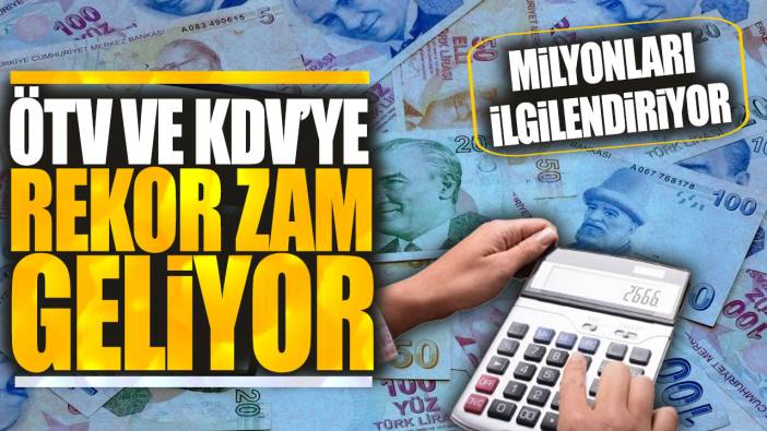 Milyonları ilgilendiriyor! ÖTV ve KDV’ye rekor zam geliyor