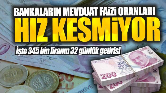 Bankaların mevduat faiz oranları üç katına çıktı! İşte 345 bin liranın 32 günlük getirisi
