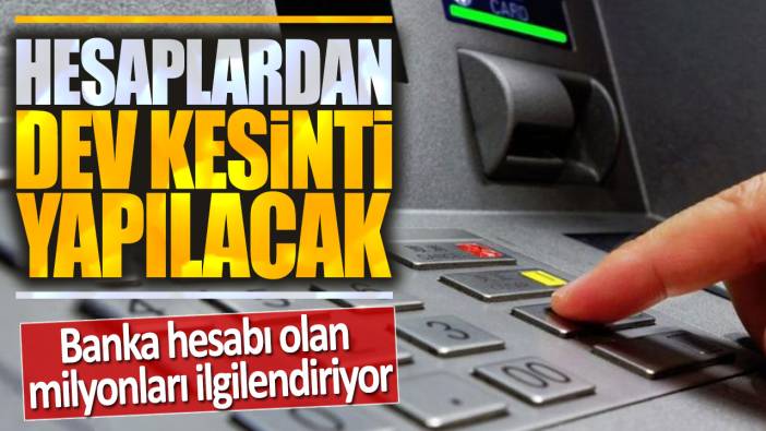 Banka hesabı olan milyonları ilgilendiriyor: Hesaplardan dev kesinti yapılacak