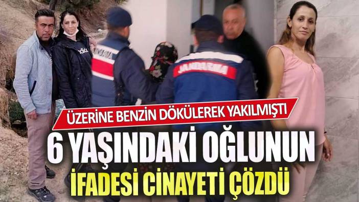 Üzerine benzin dökülerek yakılmıştı 6 yaşındaki oğlunun ifadesi cinayeti çözdü