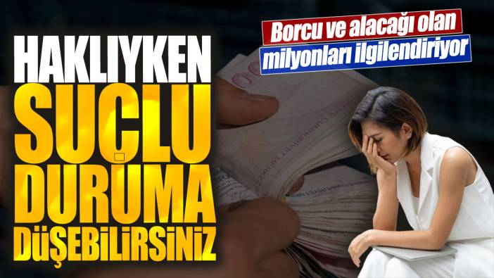 Borcu ve alacağı olan milyonları ilgilendiriyor! Haklıyken suçlu duruma düşebilirsiniz