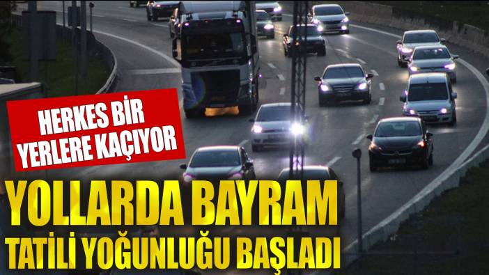 Yollarda bayram tatili yoğunluğu başladı