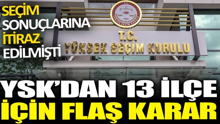 YSK 13 ilçe için kararını verdi: Seçim sonuçlarına itiraz edilmişti