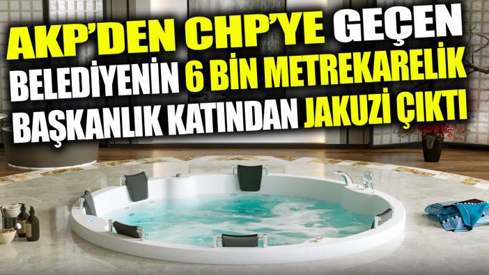 AKP'den CHP’ye geçen Sancaktepe Belediyesi’nin 6 bin metrekarelik başkanlık katında jakuzi çıktı!